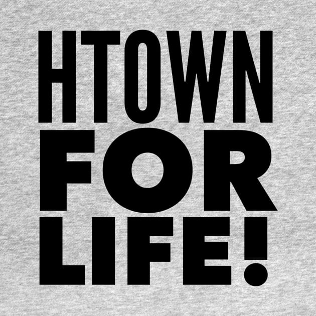 HTOWN For Life! by MessageOnApparel